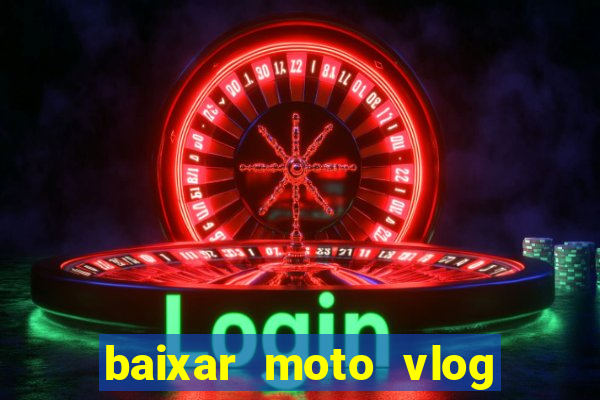 baixar moto vlog brasil dinheiro infinito